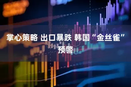 掌心策略 出口暴跌 韩国“金丝雀”预警