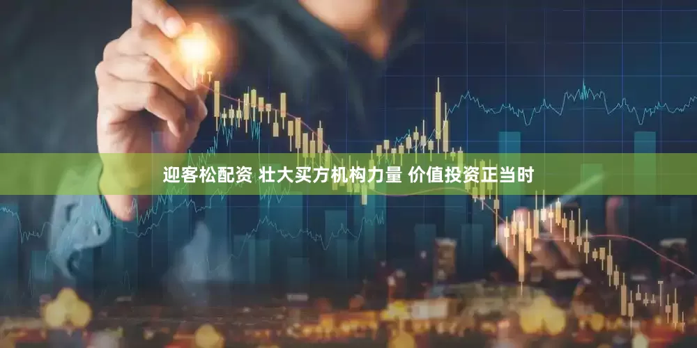 迎客松配资 壮大买方机构力量 价值投资正当时