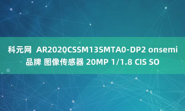 科元网  AR2020CSSM13SMTA0-DP2 onsemi品牌 图像传感器 20MP 1/1.8 CIS SO