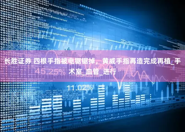 长胜证券 四根手指被电锯锯掉，黄威手指再造完成再植_手术室_血管_进行