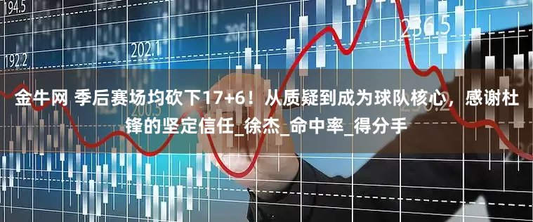 金牛网 季后赛场均砍下17+6！从质疑到成为球队核心，感谢杜锋的坚定信任_徐杰_命中率_得分手