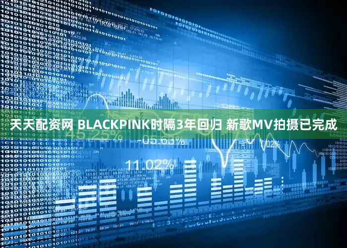 天天配资网 BLACKPINK时隔3年回归 新歌MV拍摄已完成