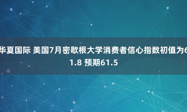 华夏国际 美国7月密歇根大学消费者信心指数初值为61.8 预期61.5