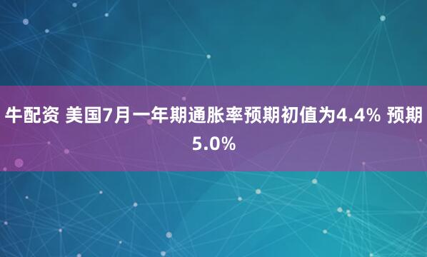 牛配资 美国7月一年期通胀率预期初值为4.4% 预期5.0%