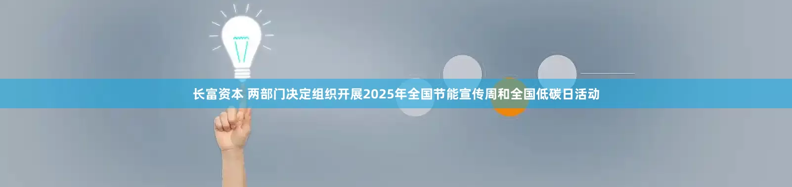 长富资本 两部门决定组织开展2025年全国节能宣传周和全国低碳日活动