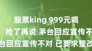 股票king 999元喝茅台？网友：抢了再说 茅台回应宣传不对 已要求整改