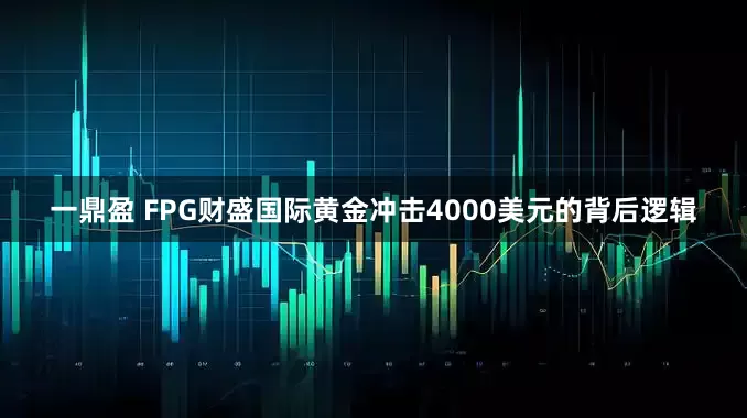 一鼎盈 FPG财盛国际黄金冲击4000美元的背后逻辑